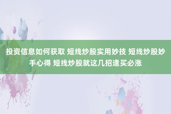 投资信息如何获取 短线炒股实用妙技 短线炒股妙手心得 短线炒股就这几招逢买必涨