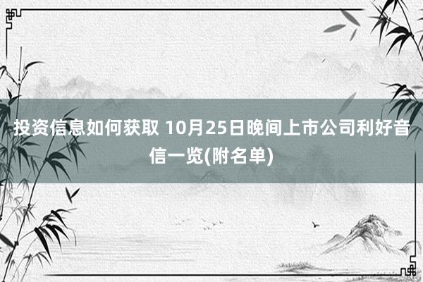 投资信息如何获取 10月25日晚间上市公司利好音信一览(附名