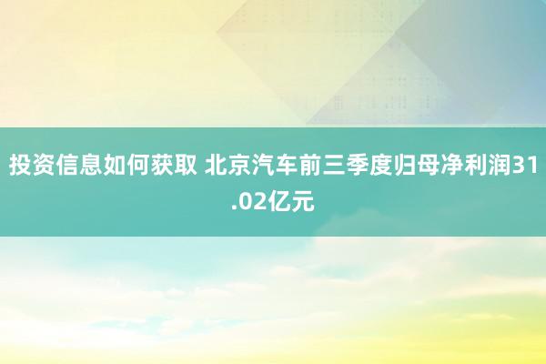 投资信息如何获取 北京汽车前三季度归母净利润31.02亿元