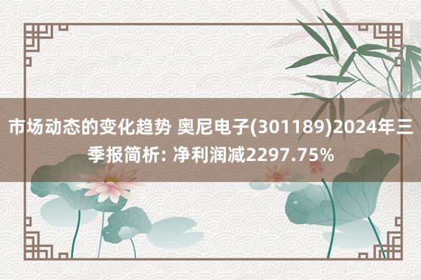 市场动态的变化趋势 奥尼电子(301189)2024年三季报