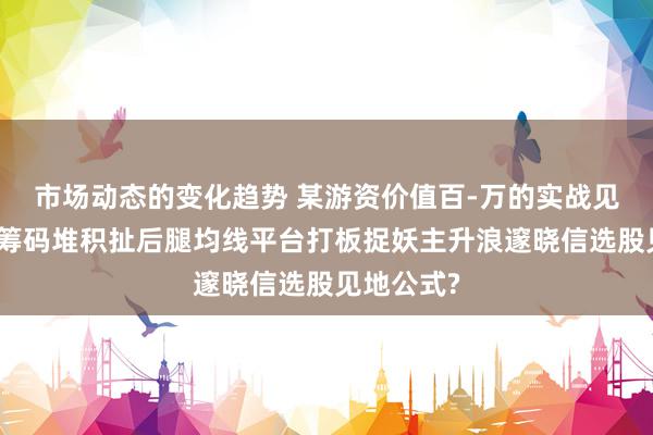 市场动态的变化趋势 某游资价值百-万的实战见地：主力筹码堆积