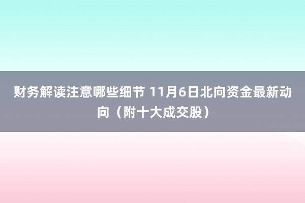 财务解读注意哪些细节 11月6日北向资金最新动向（附十大成交