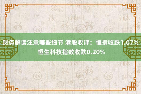 财务解读注意哪些细节 港股收评：恒指收跌1.07% 恒生科技