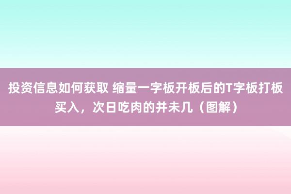 投资信息如何获取 缩量一字板开板后的T字板打板买入，次日吃肉