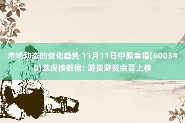 市场动态的变化趋势 11月11日中原幸福(600340)龙虎