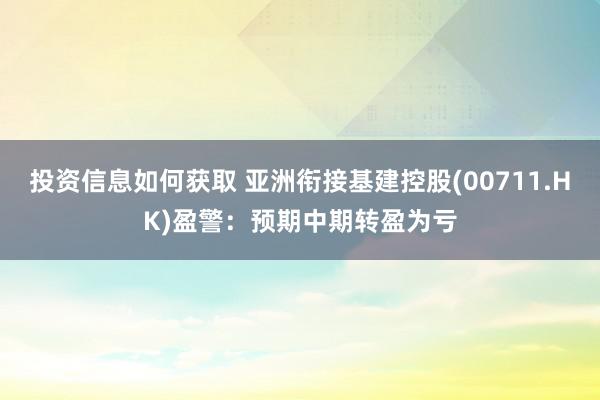 投资信息如何获取 亚洲衔接基建控股(00711.HK)盈警：