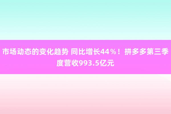 市场动态的变化趋势 同比增长44％！拼多多第三季度营收993