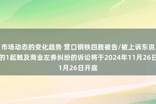 市场动态的变化趋势 营口钢铁四肢被告/被上诉东说念主的1起触