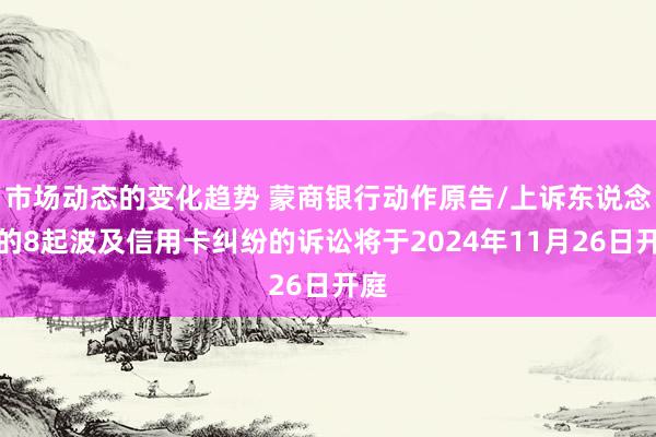 市场动态的变化趋势 蒙商银行动作原告/上诉东说念主的8起波及