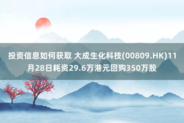 投资信息如何获取 大成生化科技(00809.HK)11月28