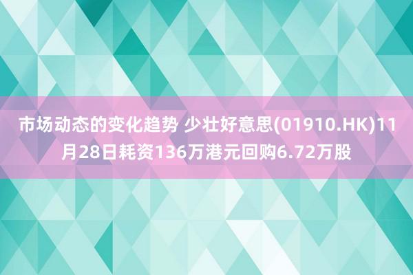 市场动态的变化趋势 少壮好意思(01910.HK)11月28