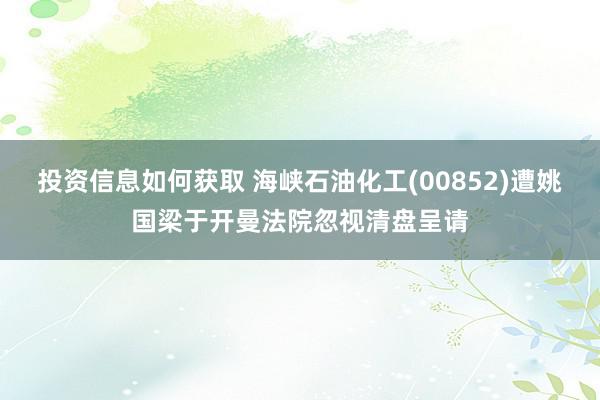 投资信息如何获取 海峡石油化工(00852)遭姚国梁于开曼法院忽视清盘呈请