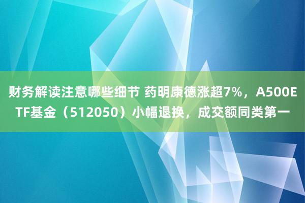 财务解读注意哪些细节 药明康德涨超7%，A500ETF基金（