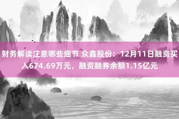 财务解读注意哪些细节 众鑫股份：12月11日融资买入674.69万元，融资融券余额1.15亿元