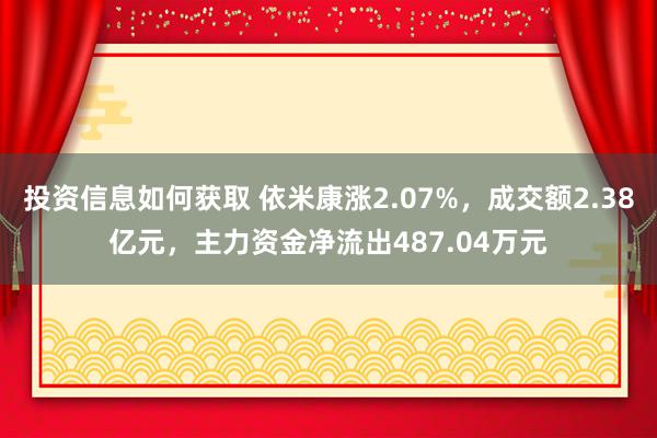 投资信息如何获取 依米康涨2.07%，成交额2.38亿元，主力资金净流出487.04万元