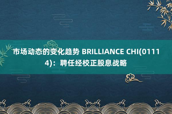 市场动态的变化趋势 BRILLIANCE CHI(01114)：聘任经校正股息战略