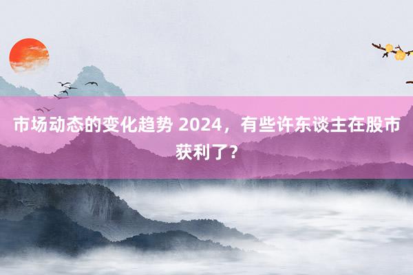 市场动态的变化趋势 2024，有些许东谈主在股市获利了？