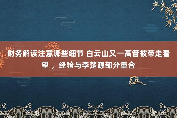 财务解读注意哪些细节 白云山又一高管被带走看望 ，经验与李楚