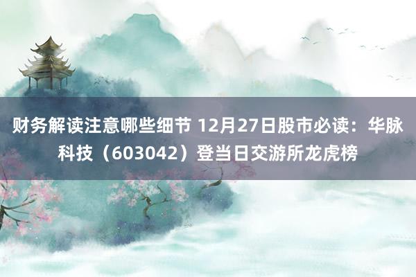 财务解读注意哪些细节 12月27日股市必读：华脉科技（603