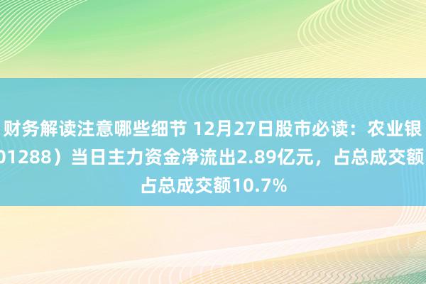 财务解读注意哪些细节 12月27日股市必读：农业银行（601288）当日主力资金净流出2.89亿元，占总成交额10.7%