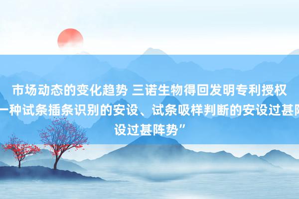 市场动态的变化趋势 三诺生物得回发明专利授权：“一种试条插条