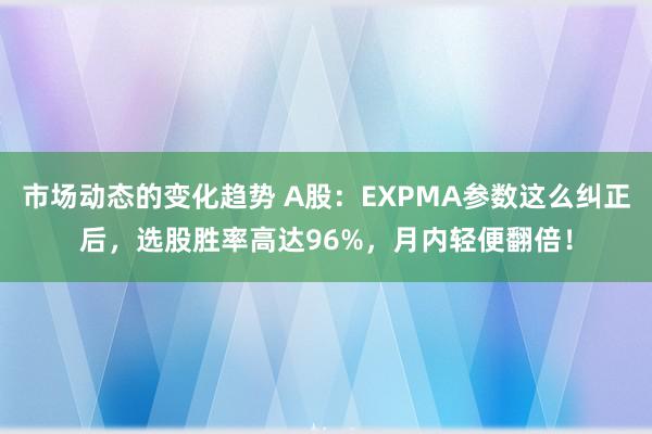 市场动态的变化趋势 A股：EXPMA参数这么纠正后，选股胜率