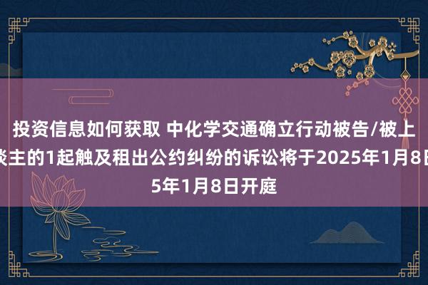 投资信息如何获取 中化学交通确立行动被告/被上诉东谈主的1起触及租出公约纠纷的诉讼将于2025年1月8日开庭