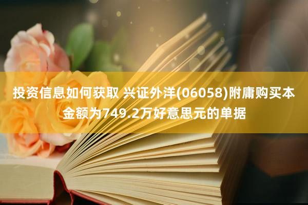 投资信息如何获取 兴证外洋(06058)附庸购买本金额为749.2万好意思元的单据