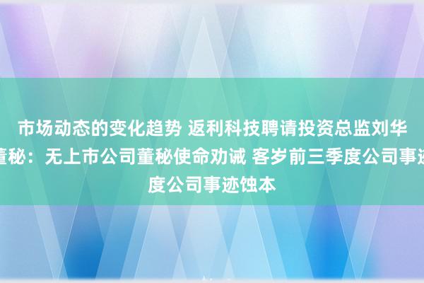 市场动态的变化趋势 返利科技聘请投资总监刘华雯为董秘：无上市