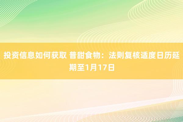 投资信息如何获取 普甜食物：法则复核适度日历延期至1月17日