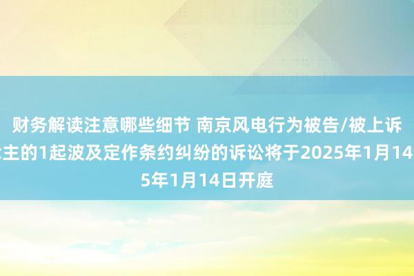 财务解读注意哪些细节 南京风电行为被告/被上诉东说念主的1起波及定作条约纠纷的诉讼将于2025年1月14日开庭
