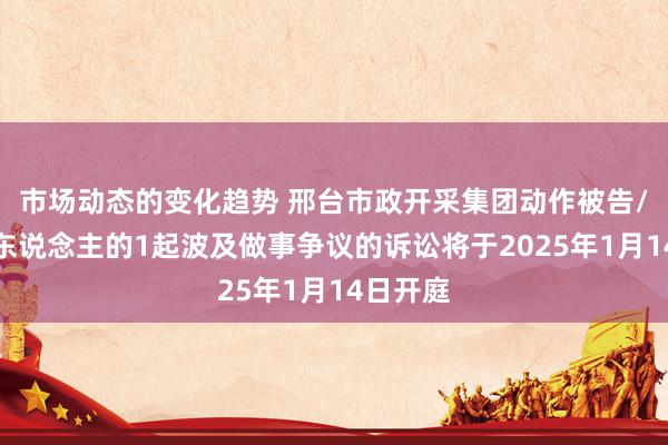 市场动态的变化趋势 邢台市政开采集团动作被告/被上诉东说念主