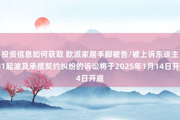 投资信息如何获取 欧派家居手脚被告/被上诉东谈主的1起波及承揽契约纠纷的诉讼将于2025年1月14日开庭