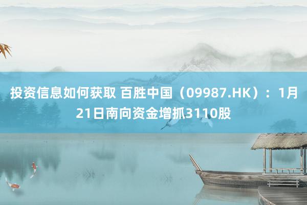 投资信息如何获取 百胜中国（09987.HK）：1月21日南向资金增抓3110股