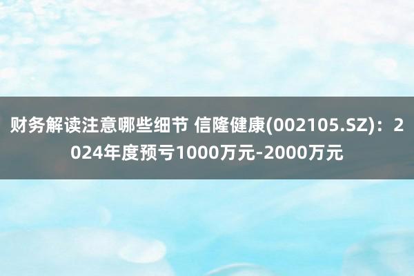 财务解读注意哪些细节 信隆健康(002105.SZ)：202