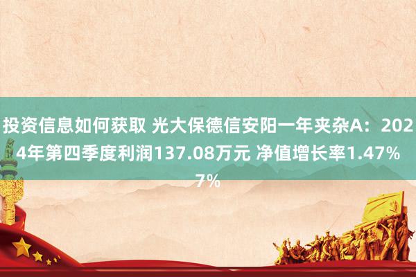 投资信息如何获取 光大保德信安阳一年夹杂A：2024年第四季度利润137.08万元 净值增长率1.47%