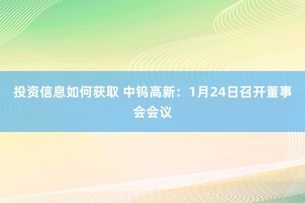 投资信息如何获取 中钨高新：1月24日召开董事会会议