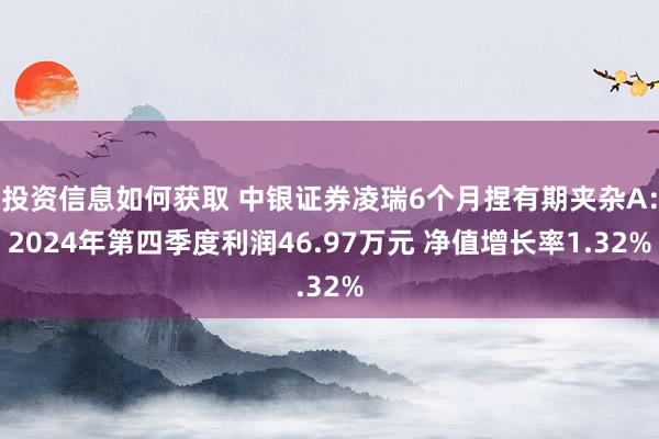 投资信息如何获取 中银证券凌瑞6个月捏有期夹杂A：2024年第四季度利润46.97万元 净值增长率1.32%