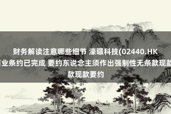 财务解读注意哪些细节 濠暻科技(02440.HK)：商业条约已完成 要约东说念主须作出强制性无条款现款要约