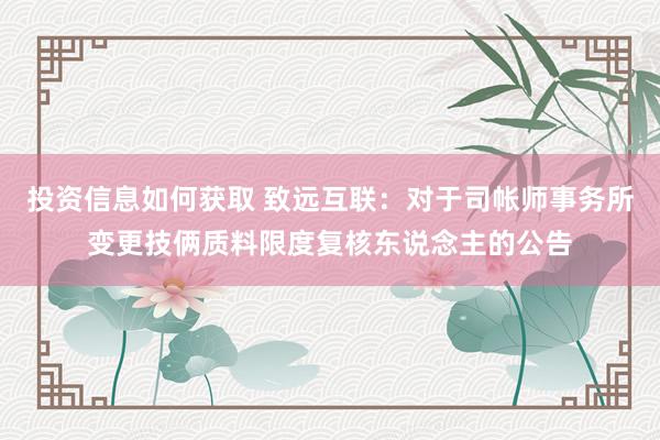 投资信息如何获取 致远互联：对于司帐师事务所变更技俩质料限度复核东说念主的公告