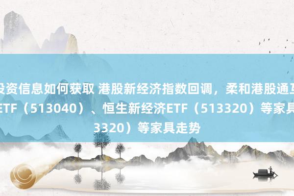 投资信息如何获取 港股新经济指数回调，柔和港股通互联网ETF（513040）、恒生新经济ETF（513320）等家具走势