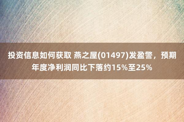 投资信息如何获取 燕之屋(01497)发盈警，预期年度净利润同比下落约15%至25%