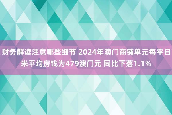 财务解读注意哪些细节 2024年澳门商铺单元每平日米平均房钱为479澳门元 同比下落1.1%