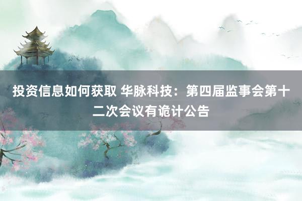 投资信息如何获取 华脉科技：第四届监事会第十二次会议有诡计公