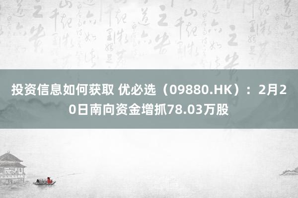 投资信息如何获取 优必选（09880.HK）：2月20日南向