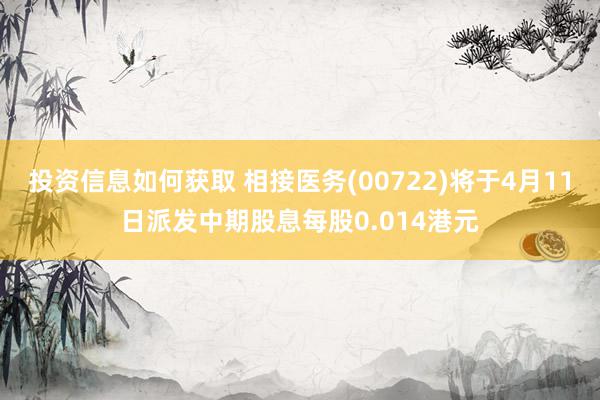 投资信息如何获取 相接医务(00722)将于4月11日派发中期股息每股0.014港元