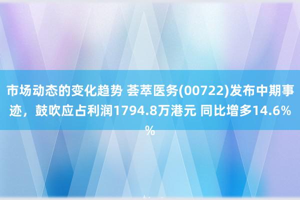 市场动态的变化趋势 荟萃医务(00722)发布中期事迹，鼓吹应占利润1794.8万港元 同比增多14.6%