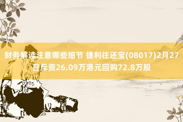 财务解读注意哪些细节 捷利往还宝(08017)2月27日斥资26.09万港元回购72.8万股