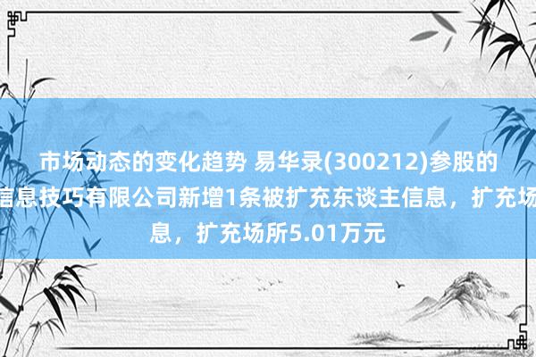 市场动态的变化趋势 易华录(300212)参股的普洱数据湖信息技巧有限公司新增1条被扩充东谈主信息，扩充场所5.01万元