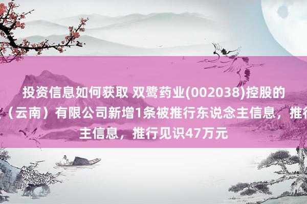 投资信息如何获取 双鹭药业(002038)控股的海布生物科技（云南）有限公司新增1条被推行东说念主信息，推行见识47万元